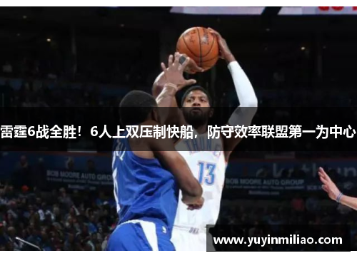 雷霆6战全胜！6人上双压制快船，防守效率联盟第一为中心